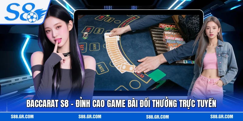 Baccarat S8 - Đỉnh Cao Game Bài Đổi Thưởng Trực Tuyến