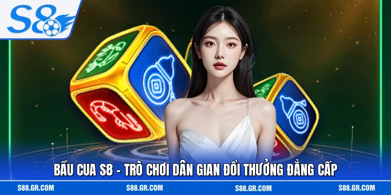 Bầu Cua S8 - Trò Chơi Dân Gian Đổi Thưởng Đẳng Cấp