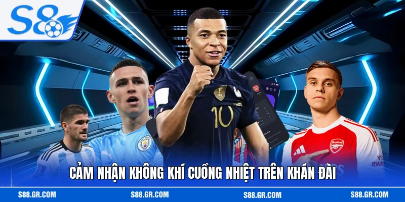 Cảm nhận không khí cuồng nhiệt trên khán đài