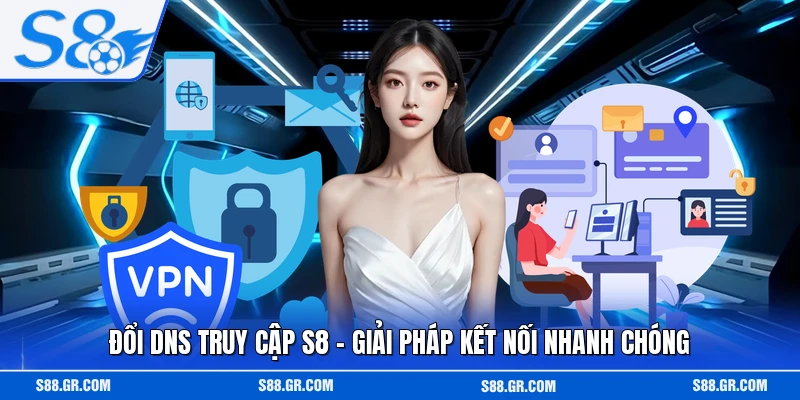Đổi DNS Truy Cập S8 - Giải Pháp Kết Nối Nhanh Chóng