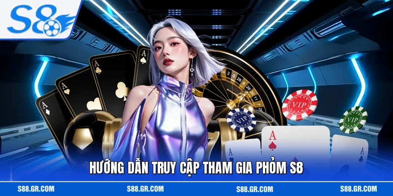 Hướng dẫn truy cập tham gia phỏm S8