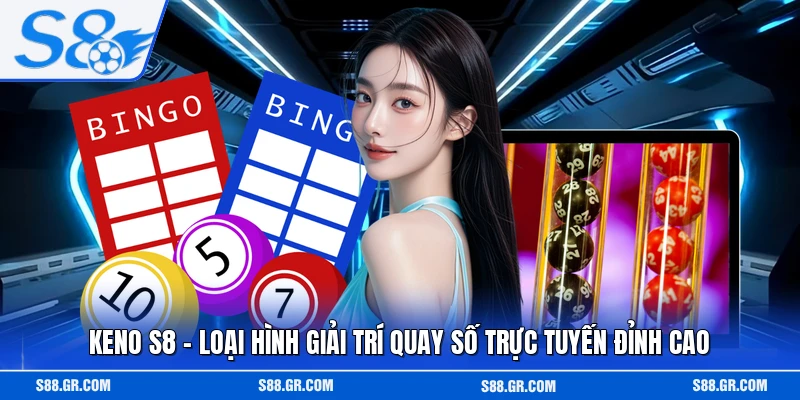 Keno S8 - Loại Hình Giải Trí Quay Số Trực Tuyến Đỉnh Cao