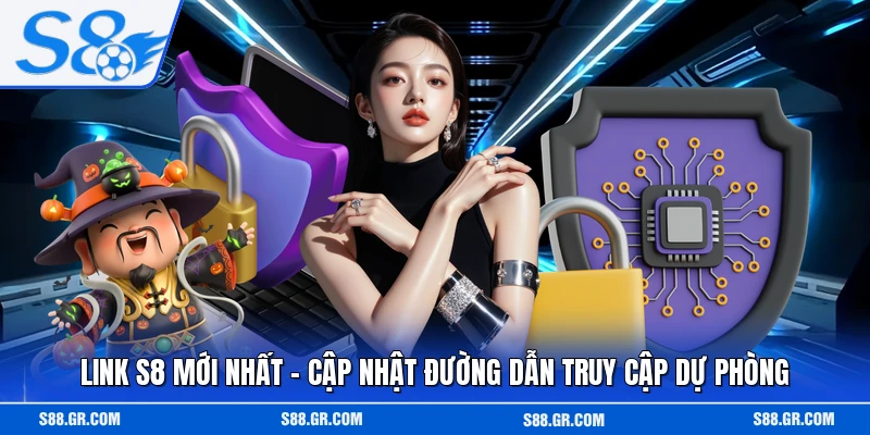 Link S8 Mới Nhất - Cập Nhật Đường Dẫn Truy Cập Dự Phòng