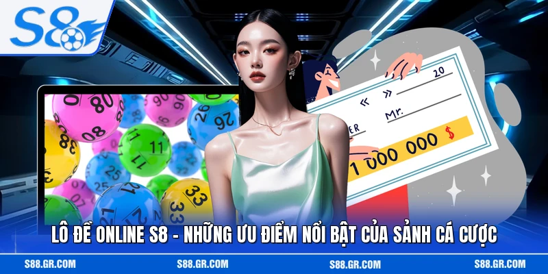 Lô Đề Online S8 - Những Ưu Điểm Nổi Bật Của Sảnh Cá Cược