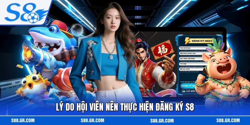 Lý do hội viên nên thực hiện đăng ký S8