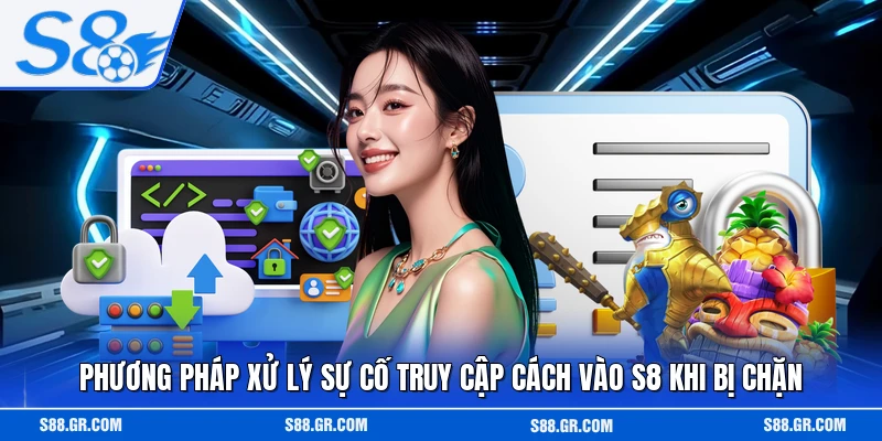 Phương pháp xử lý sự cố truy cập cách vào S8 khi bị chặn