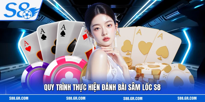 Quy trình thực hiện đánh bài sâm lốc S8