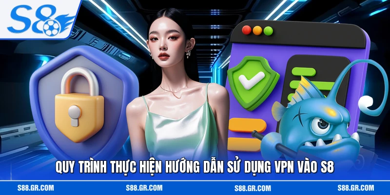 Quy trình thực hiện hướng dẫn sử dụng VPN vào S8