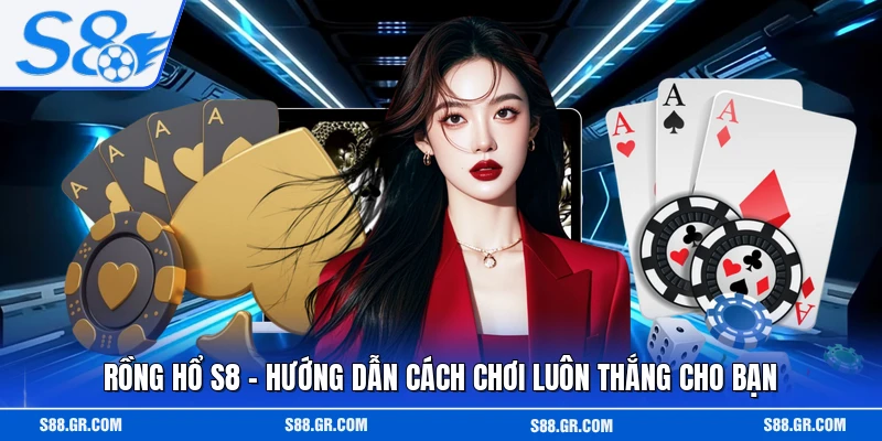 Rồng Hổ S8 - Hướng Dẫn Cách Chơi Luôn Thắng Cho Bạn