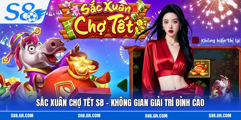 Sắc Xuân Chợ Tết S8 - Không Gian Giải Trí Đỉnh Cao