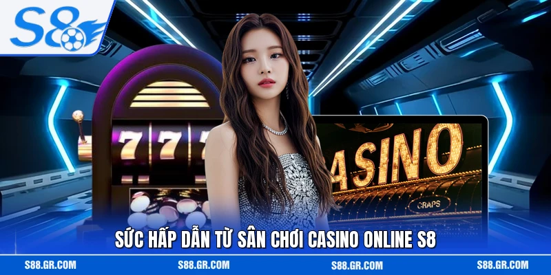 Sức hấp dẫn từ sân chơi casino online S8