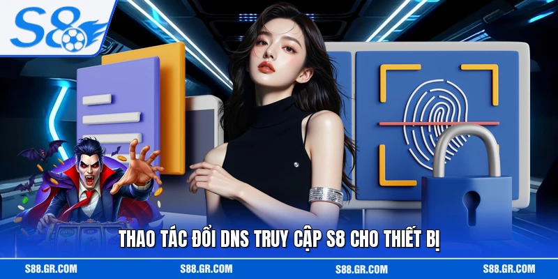 Thao tác đổi DNS truy cập S8 cho thiết bị