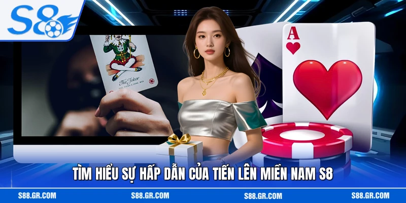 Tìm hiểu sự hấp dẫn của tiến lên miền nam S8