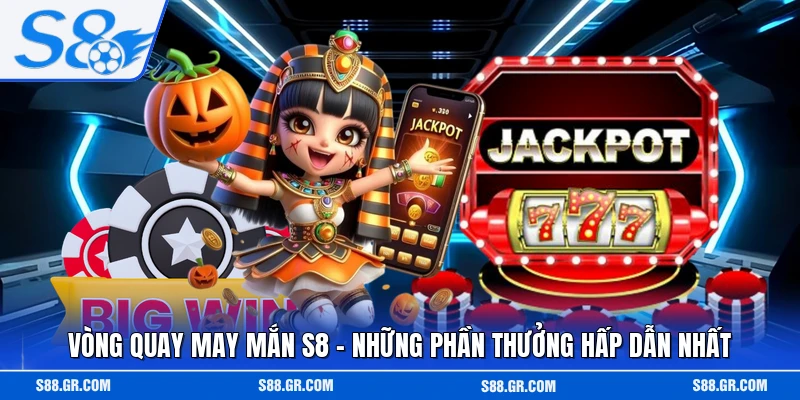 Vòng Quay May Mắn S8 - Những Phần Thưởng Hấp Dẫn Nhất