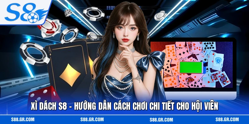 Xì Dách S8 - Hướng Dẫn Cách Chơi Chi Tiết Cho Hội Viên